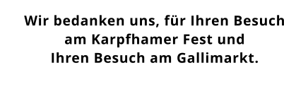 Wir bedanken uns, fr Ihren Besuch am Karpfhamer Fest und  Ihren Besuch am Gallimarkt.